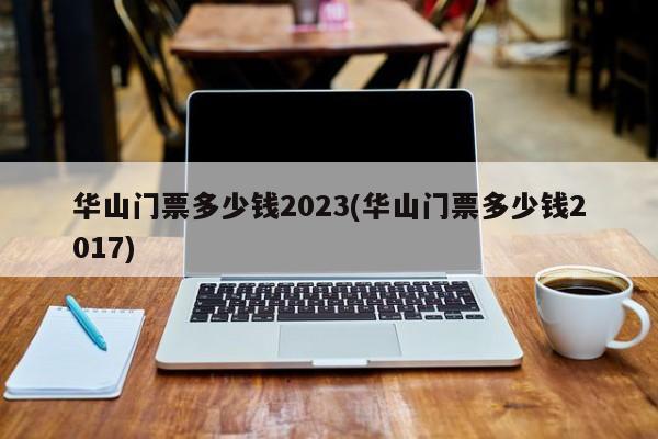 华山门票多少钱2023(华山门票多少钱2017)