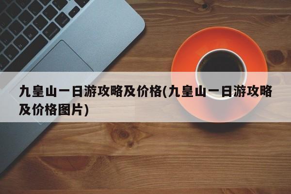 九皇山一日游攻略及价格(九皇山一日游攻略及价格图片)